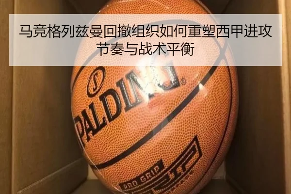 马竞格列兹曼回撤组织如何重塑西甲进攻节奏与战术平衡