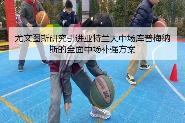 尤文图斯研究引进亚特兰大中场库普梅纳斯的全面中场补强方案