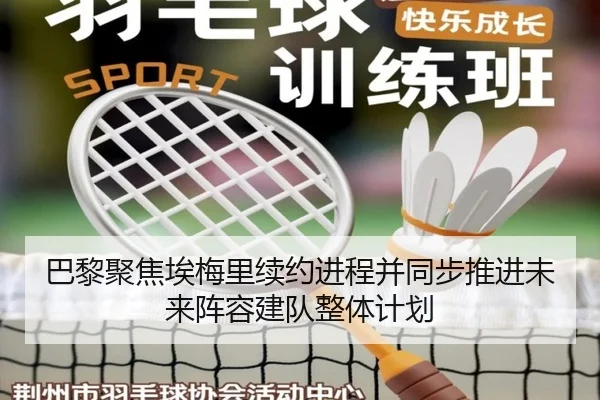 巴黎聚焦埃梅里续约进程并同步推进未来阵容建队整体计划