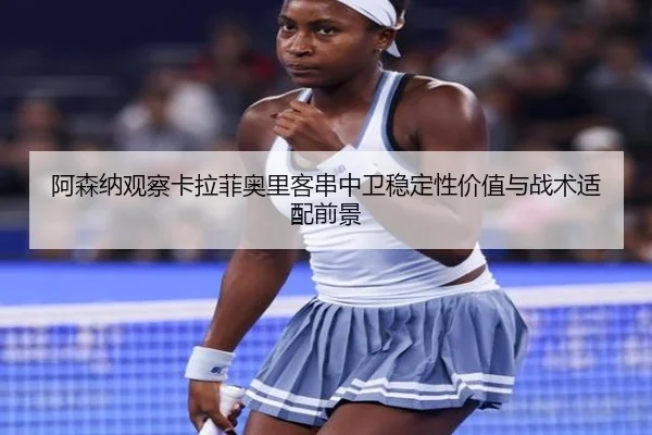 阿森纳观察卡拉菲奥里客串中卫稳定性价值与战术适配前景